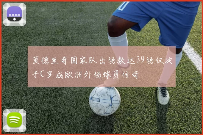 莫德里奇国家队出场数达39场仅次于C罗成欧洲外场球员传奇