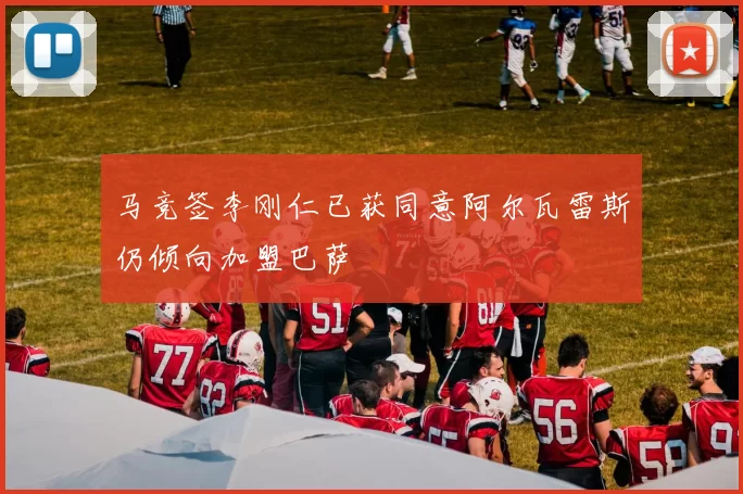马竞签李刚仁已获同意阿尔瓦雷斯仍倾向加盟巴萨